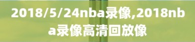 2018/5/24nba录像,2018nba录像高清回放像