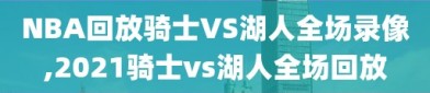 NBA回放骑士VS湖人全场录像,2021骑士vs湖人全场回放