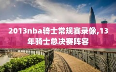 2013nba骑士常规赛录像,13年骑士总决赛阵容