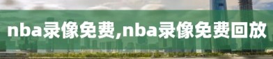 nba录像免费,nba录像免费回放