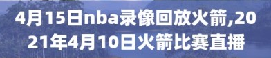 4月15日nba录像回放火箭,2021年4月10日火箭比赛直播