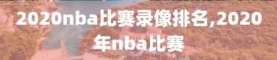 2020nba比赛录像排名,2020年nba比赛