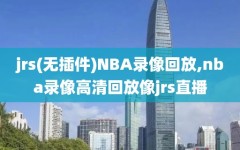 jrs(无插件)NBA录像回放,nba录像高清回放像jrs直播