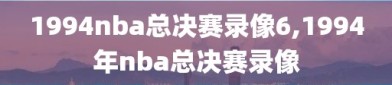 1994nba总决赛录像6,1994年nba总决赛录像