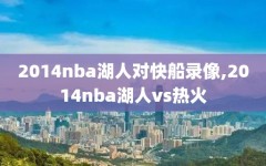 2014nba湖人对快船录像,2014nba湖人vs热火