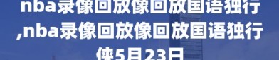 nba录像回放像回放国语独行,nba录像回放像回放国语独行侠5月23日