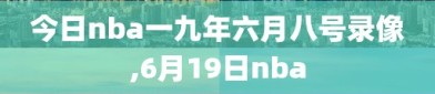 今日nba一九年六月八号录像,6月19日nba