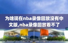 为啥现在nba录像回放没有中文版,nba录像回放看不了