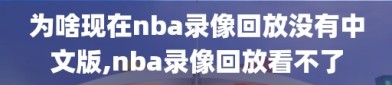 为啥现在nba录像回放没有中文版,nba录像回放看不了