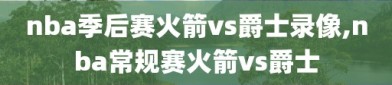 nba季后赛火箭vs爵士录像,nba常规赛火箭vs爵士