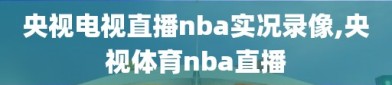 央视电视直播nba实况录像,央视体育nba直播