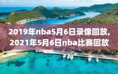 2019年nba5月6日录像回放,2021年5月6日nba比赛回放