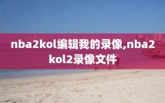 nba2kol编辑我的录像,nba2kol2录像文件