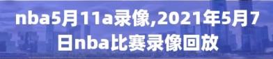 nba5月11a录像,2021年5月7日nba比赛录像回放