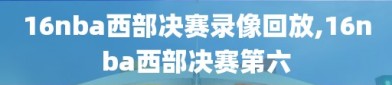 16nba西部决赛录像回放,16nba西部决赛第六