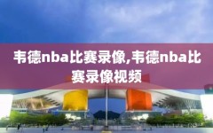 韦德nba比赛录像,韦德nba比赛录像视频