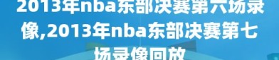 2013年nba东部决赛第六场录像,2013年nba东部决赛第七场录像回放