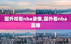 国外观看nba录像,国外看nba直播