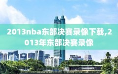 2013nba东部决赛录像下载,2013年东部决赛录像