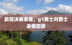 欧冠决赛录像，g1勇士对爵士录像回放