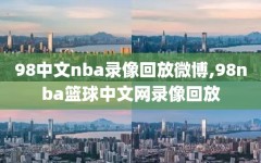 98中文nba录像回放微博,98nba篮球中文网录像回放