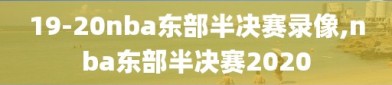 19-20nba东部半决赛录像,nba东部半决赛2020