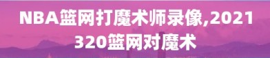 NBA篮网打魔术师录像,2021320篮网对魔术