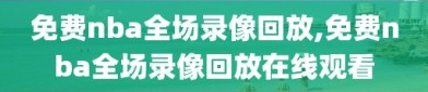 免费nba全场录像回放,免费nba全场录像回放在线观看