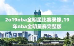 2o19nba全明星比赛录像,19年nba全明星赛完整版