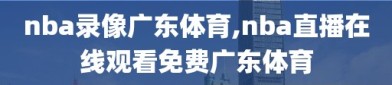 nba录像广东体育,nba直播在线观看免费广东体育