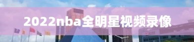 2022nba全明星视频录像