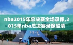 nba2015年总决赛全场录像,2015年nba总决赛录像超清