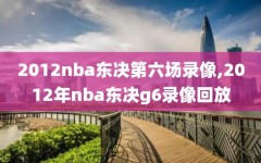 2012nba东决第六场录像,2012年nba东决g6录像回放