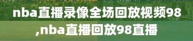 nba直播录像全场回放视频98,nba直播回放98直播