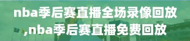 nba季后赛直播全场录像回放,nba季后赛直播免费回放