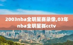 2003nba全明星赛录像,03年nba全明星赛cctv