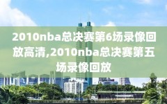 2010nba总决赛第6场录像回放高清,2010nba总决赛第五场录像回放