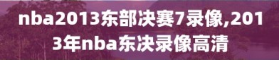 nba2013东部决赛7录像,2013年nba东决录像高清