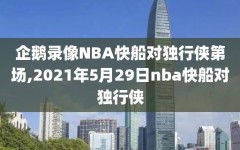 企鹅录像NBA快船对独行侠第场,2021年5月29日nba快船对独行侠