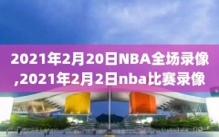 2021年2月20日NBA全场录像,2021年2月2日nba比赛录像