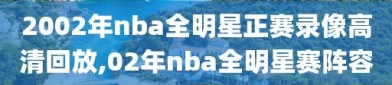 2002年nba全明星正赛录像高清回放,02年nba全明星赛阵容