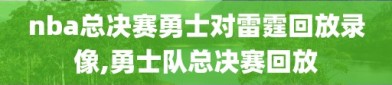 nba总决赛勇士对雷霆回放录像,勇士队总决赛回放