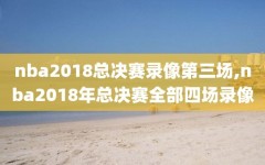 nba2018总决赛录像第三场,nba2018年总决赛全部四场录像