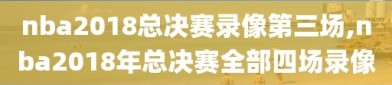 nba2018总决赛录像第三场,nba2018年总决赛全部四场录像