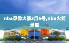 nba录像火箭3月5号,nba火箭录播