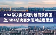 nba总决赛太阳对雄鹿录像回放,nba总决赛太阳对雄鹿预测