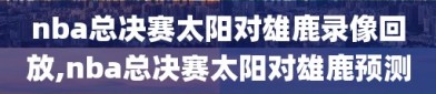 nba总决赛太阳对雄鹿录像回放,nba总决赛太阳对雄鹿预测