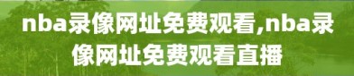 nba录像网址免费观看,nba录像网址免费观看直播