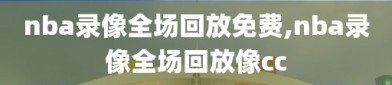 nba录像全场回放免费,nba录像全场回放像cc