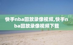 快手nba回放录像视频,快手nba回放录像视频下载